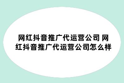 网红抖音推广代运营公司 网红抖音推广代运营公司怎么样